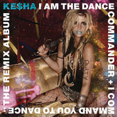 Ke$ha | I Am the Dance Commander + I Command You to Dance: The Remix Album